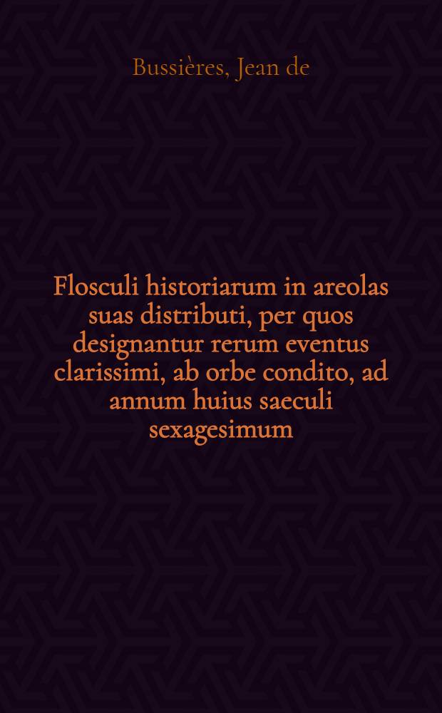 Flosculi historiarum in areolas suas distributi, per quos designantur rerum eventus clarissimi, ab orbe condito, ad annum huius saeculi sexagesimum