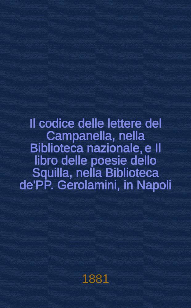 Il codice delle lettere del Campanella, nella Biblioteca nazionale, e Il libro delle poesie dello Squilla, nella Biblioteca de'PP. Gerolamini, in Napoli