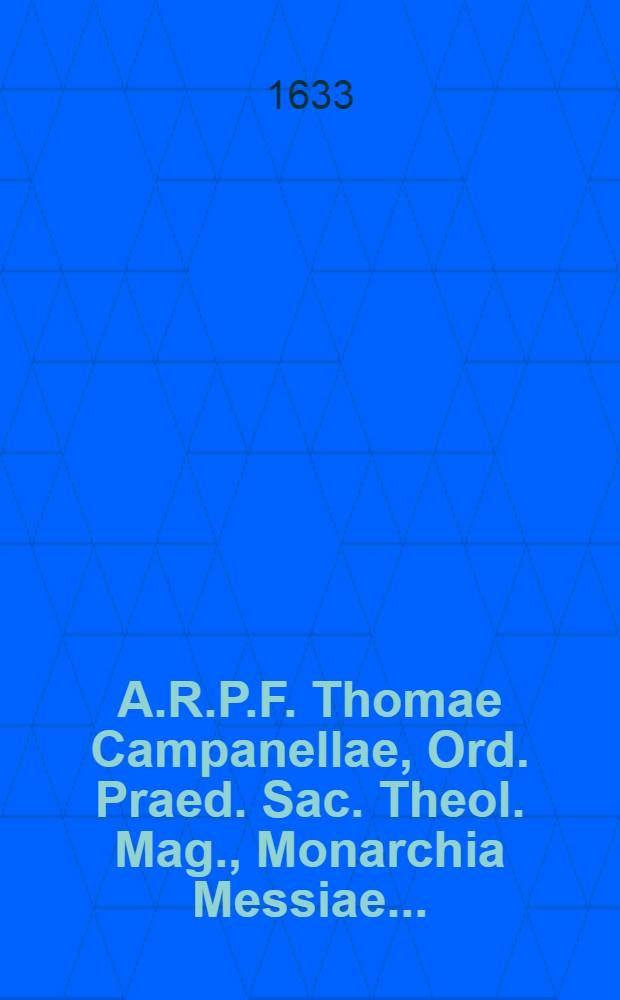 A.R.P.F. Thomae Campanellae, Ord. Praed. Sac. Theol. Mag., Monarchia Messiae ...