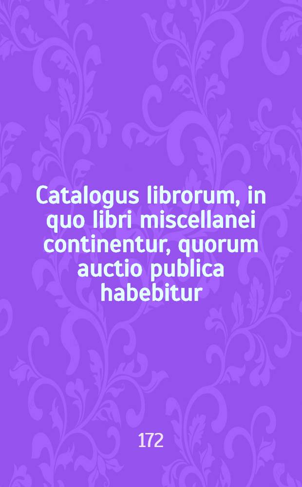 [Catalogus librorum, in quo libri miscellanei continentur, quorum auctio publica habebitur]