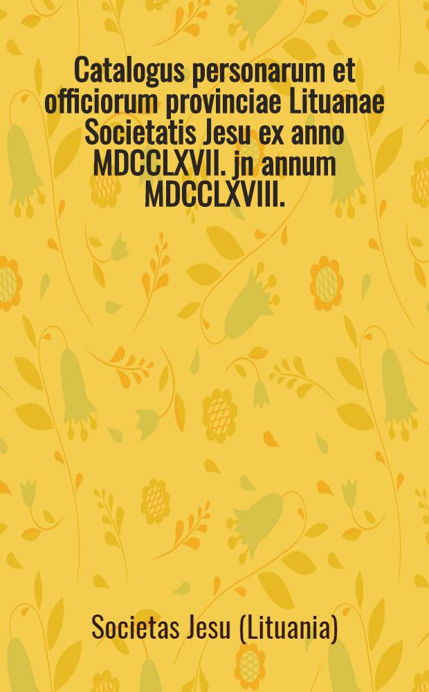 Catalogus personarum et officiorum provinciae Lituanae Societatis Jesu ex anno MDCCLXVII. jn annum MDCCLXVIII.