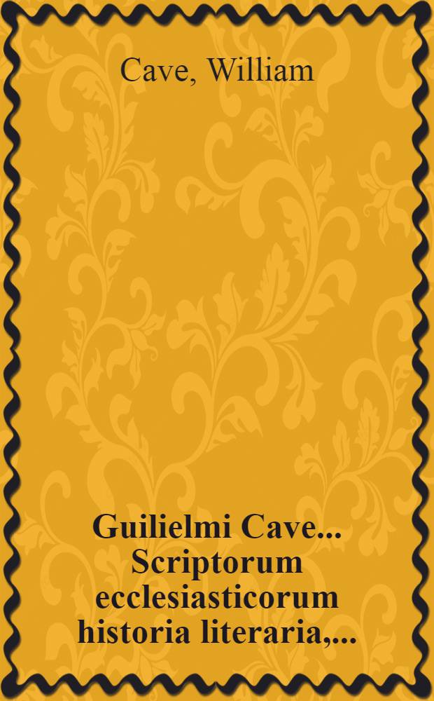 Guilielmi Cave ... Scriptorum ecclesiasticorum historia literaria, ... : Accedunt scriptores gentiles, ... : Additur ad finem cujusque saeculi conciliorum omnium, tum generalium tum particularium historica notitia ... : Praemissa denique Prolegomena, ... : Accedunt ab aliis manibus H. Wharton et R. Gerii Appendices duae, ab ineunte saeculo XIV. ad annum usque MDXVII. nunc in unam congestae : Ad calcem vero operis ejusdem Cavei Dissertationes tres: I. De scriptoribus eccl. incertae aetatis; II. De libris & officiis eccl. Graecorum; III. De Eusebii Caesariensis arianismo adversus Johannem Clericum, una cum Epistola apologetica adversus iniquas ejusdem Clerici criminationes