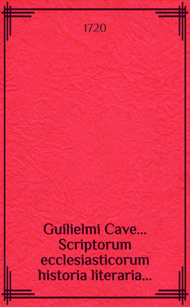 Guilielmi Cave ... Scriptorum ecclesiasticorum historia literaria ... : Accedunt scriptores gentiles ... : Additur ... conciliorum omnium ... notitia ... : Praemissa denique Prolegomena, ... : Accedunt ab aliis manibus H. Wharton et R. Gerii duae Appendices, in unam congestae, ... : Et ad calcem operis ejusdem W. Cave Dissertationes tres: I. De scriptoribus ecclesiasticis incertae aetatis; II. De libris & officiis ecclesiasticis Graecorum; III. De Eusebii Caesariensis arianismo, adversus Joannem Clericum : Adjecti sunt Catalogus auctorum, & indices scriptorum & conciliorum atque rerum, alphabetico-chronologici, & c