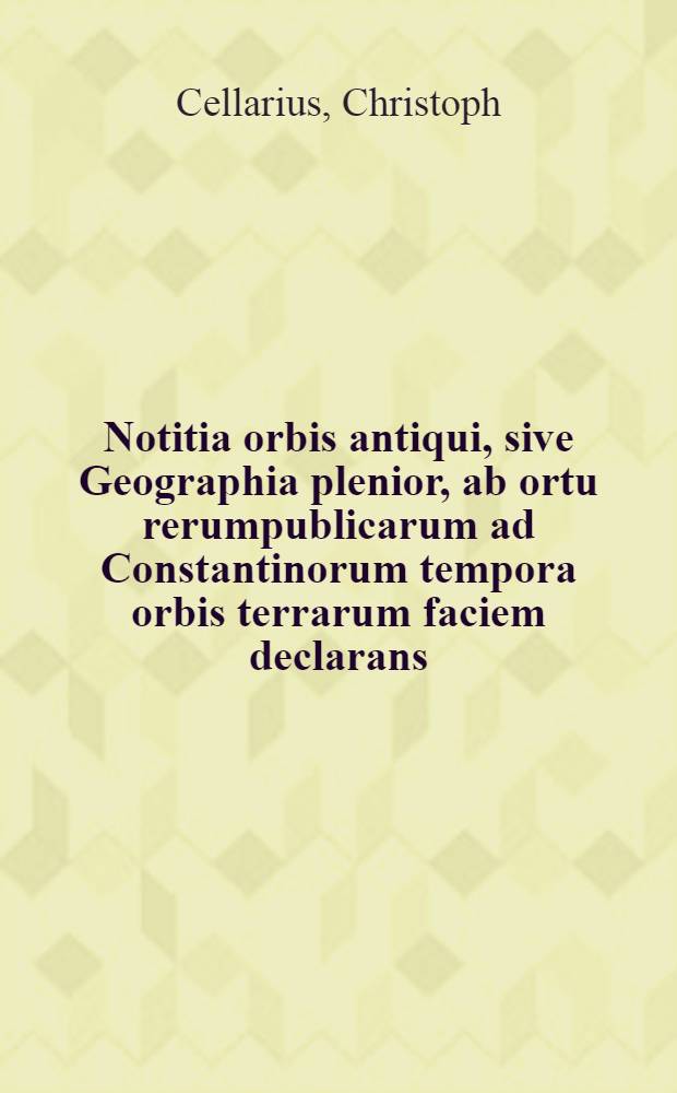 Notitia orbis antiqui, sive Geographia plenior, ab ortu rerumpublicarum ad Constantinorum tempora orbis terrarum faciem declarans