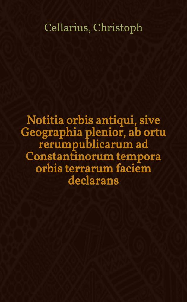 Notitia orbis antiqui, sive Geographia plenior, ab ortu rerumpublicarum ad Constantinorum tempora orbis terrarum faciem declarans