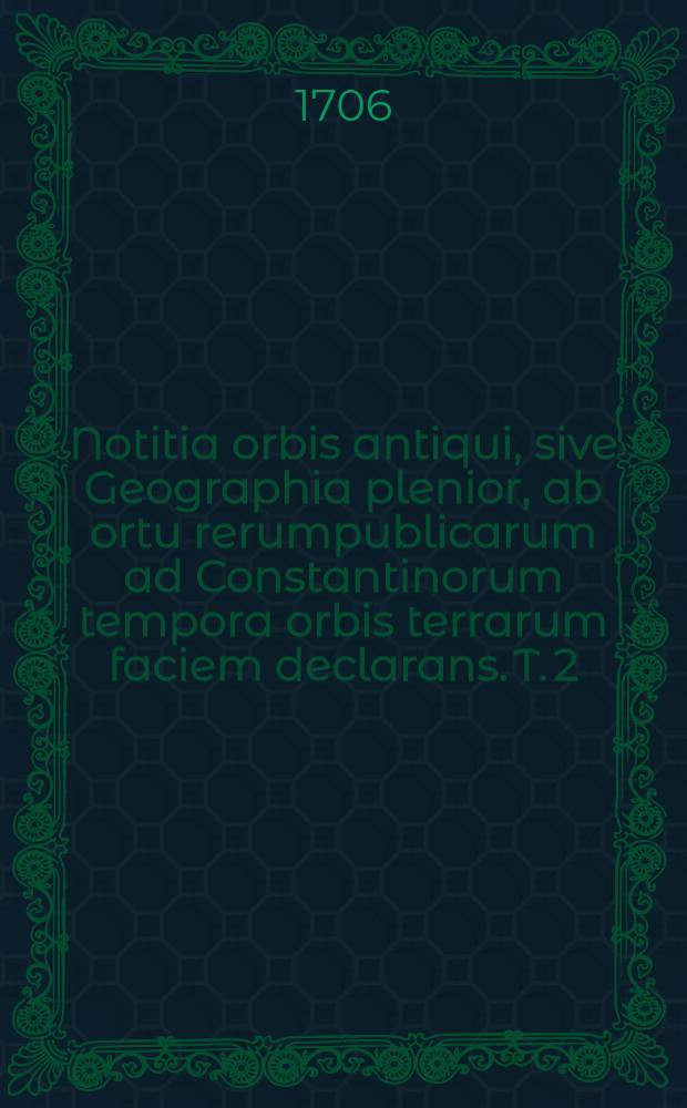 Notitia orbis antiqui, sive Geographia plenior, ab ortu rerumpublicarum ad Constantinorum tempora orbis terrarum faciem declarans. [T. 2] : Notitiae orbis antiqui, sive Geographiae plenioris tomus alter, Asiam et Africam antiquam exponens