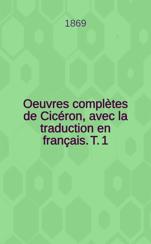 Oeuvres complètes de Cicéron, avec la traduction en français. T. 1