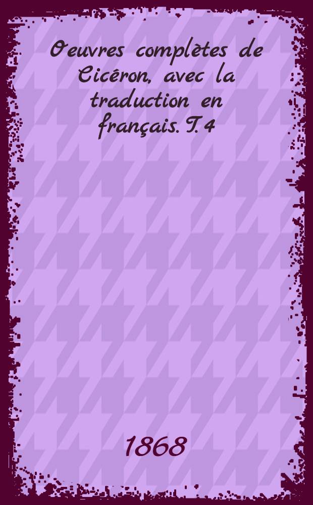 Oeuvres compl&egrave;tes de Cic&eacute;ron, avec la traduction en fran&ccedil;ais. T. 4