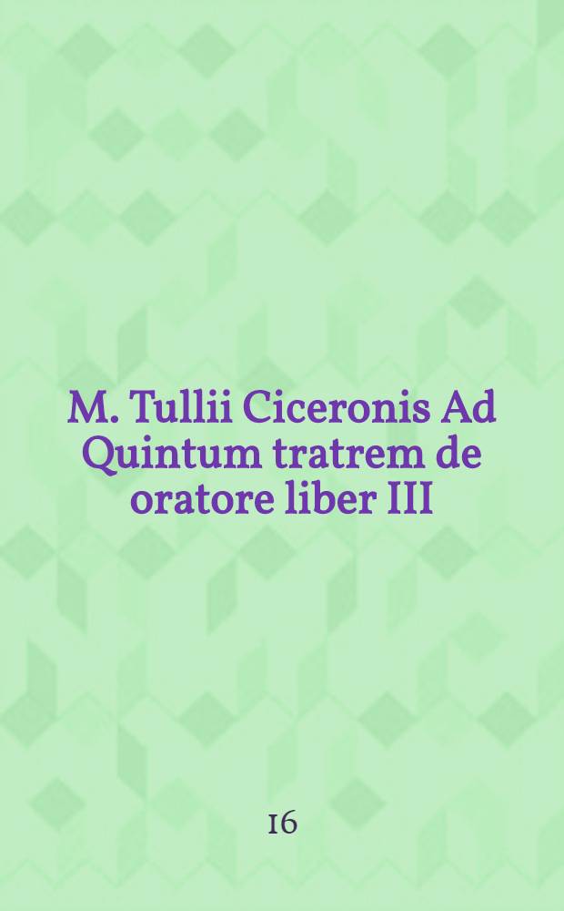 M. Tullii Ciceronis Ad Quintum tratrem de oratore liber III
