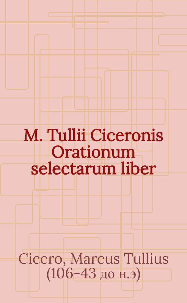 M. Tullii Ciceronis Orationum selectarum liber : Ad exemplar editionis Jani Gruteri accurate emendatus, atque editus in usum scholarum Hollandiae & West-Frisiae, ex decreto illustriss. D.D. Ordinum ejusdem provinciae