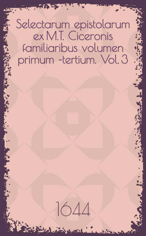 Selectarum epistolarum ex M.T. Ciceronis familiaribus volumen primum[-tertium]. Vol. 3