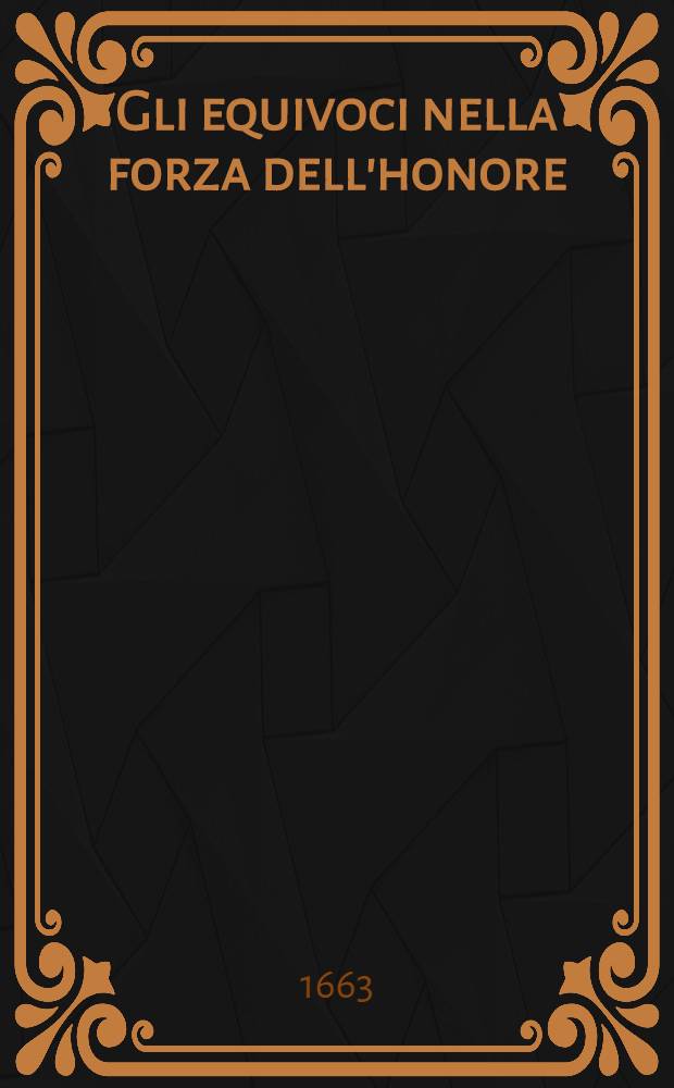 Gli equivoci nella forza dell'honore : Opera del sig. dott. Giacinto Andrea Cicognini ..