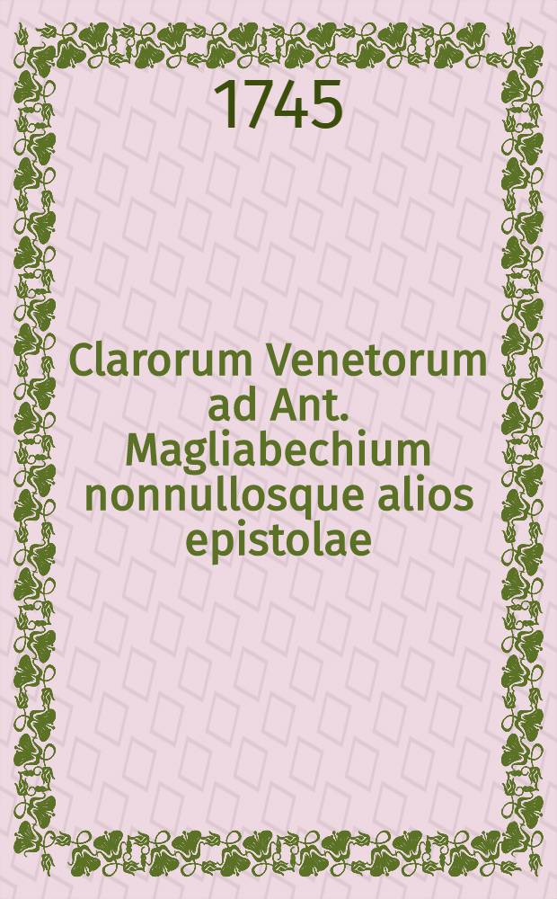 Clarorum Venetorum ad Ant. Magliabechium nonnullosque alios epistolae : Ex autographis in Biblioth. Magliabechiana, quae nunc Publica Florentinorum est, adservatis descriptae