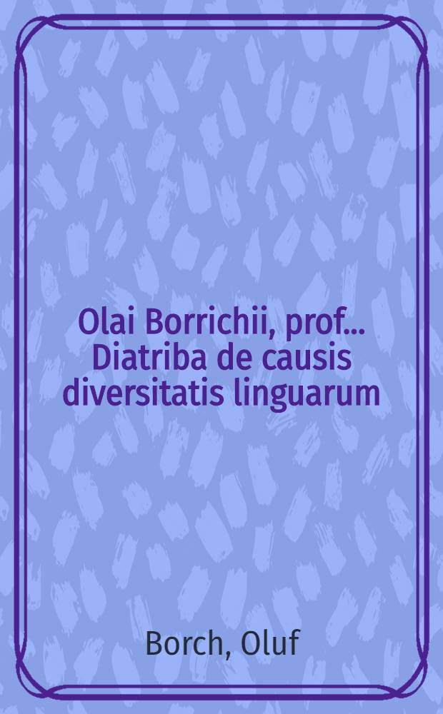 Olai Borrichii, prof. ... Diatriba de causis diversitatis linguarum