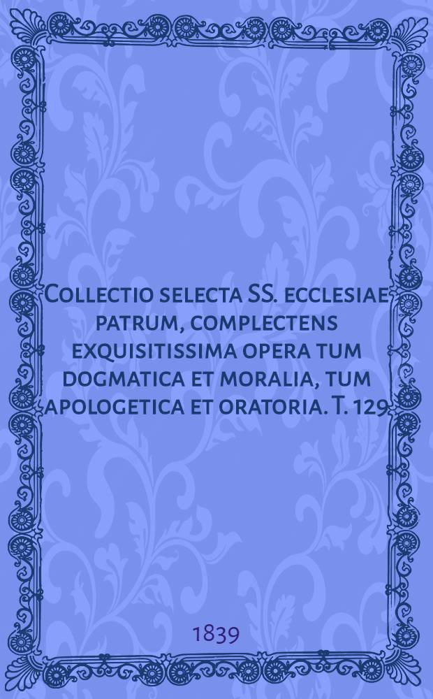Collectio selecta SS. ecclesiae patrum, complectens exquisitissima opera tum dogmatica et moralia, tum apologetica et oratoria. T. 129 : S. Augustinus. 22. Sancti Aurelii Augustini Operum pars IV: Opera oratoria. [5]. Sermonum classis V