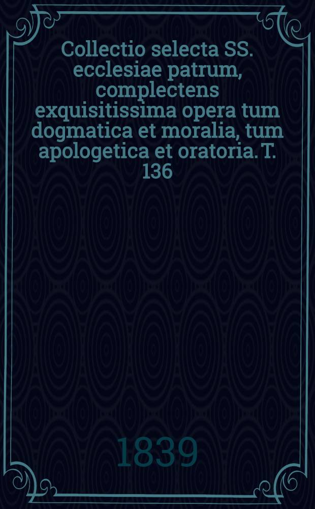 Collectio selecta SS. ecclesiae patrum, complectens exquisitissima opera tum dogmatica et moralia, tum apologetica et oratoria. T. 136 : S. Augustinus. 29. Sancti Aurelii Augustini ... Operum pars [VI]: Opera polemica. [2]. Contra Faustum Manichaeum libri XXXIII; De actis cum Felice Manichaeo libri II; De natura boni contra Manichaeos liber unus ... etc.