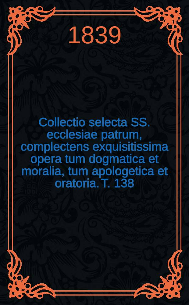 Collectio selecta SS. ecclesiae patrum, complectens exquisitissima opera tum dogmatica et moralia, tum apologetica et oratoria. T. 138 : S. Augustinus. 31. Sancti Aurelii Augustini ... Operum pars [VI]: Opera polemica. [4]. De Trinitate libri XIV et XV; Psalmus contra partem Donati; Contra epistolam Parmeniani libri III ... etc.