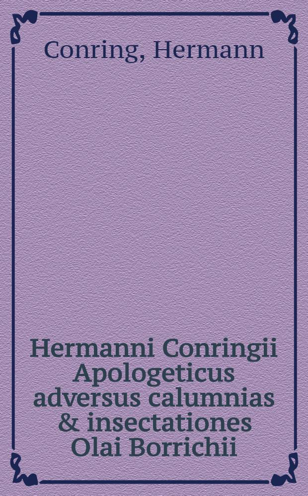 Hermanni Conringii Apologeticus adversus calumnias & insectationes Olai Borrichii // ... De Hermetica medicina libri dio ...