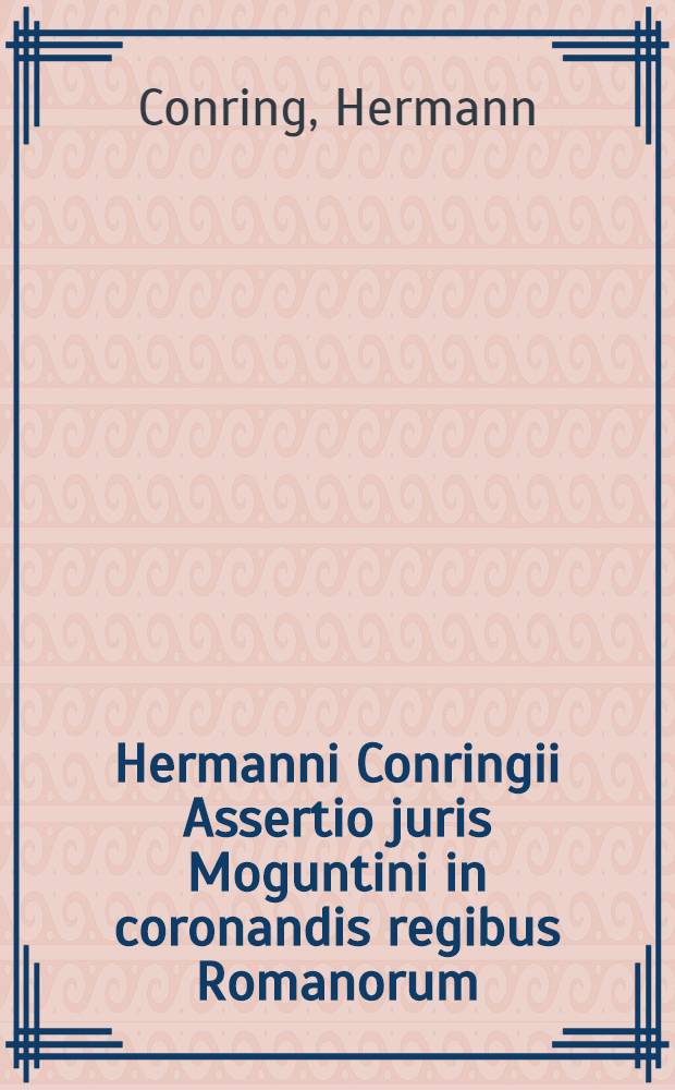 Hermanni Conringii Assertio juris Moguntini in coronandis regibus Romanorum