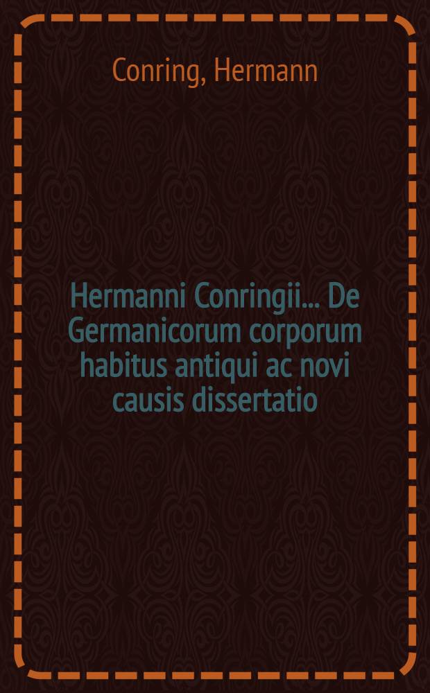 Hermanni Conringii ... De Germanicorum corporum habitus antiqui ac novi causis dissertatio