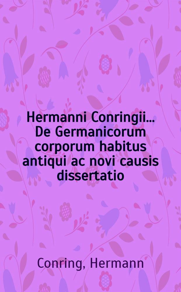 Hermanni Conringii ... De Germanicorum corporum habitus antiqui ac novi causis dissertatio