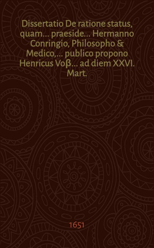 Dissertatio De ratione status, quam ... praeside ... Hermanno Conringio, Philosopho & Medico, ... publico propono Henricus Vo&beta; ... ad diem XXVI. Mart. ...