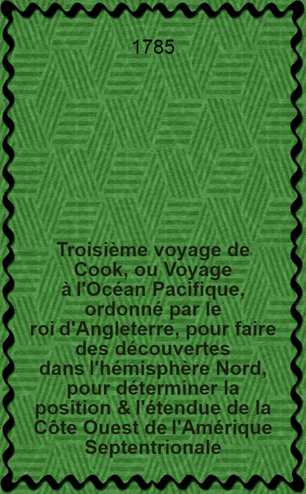 Troisième voyage de Cook, ou Voyage à l'Océan Pacifique, ordonné par le roi d'Angleterre, pour faire des découvertes dans l'hémisphère Nord, pour déterminer la position & l'étendue de la Côte Ouest de l'Amérique Septentrionale, sa distance de l'Asie, & résoudre la question du passage du Nord : Exécuté sous la direction des capitaines Cook, Clerce & Core, sur les vaisseaux la Résolution & la Découverte, en 1776, 1777, 1778, 1779 & 1780. T. 2
