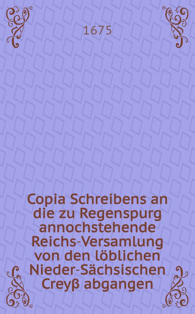 Copia Schreibens an die zu Regenspurg annochstehende Reichs-Versamlung von den löblichen Nieder-Sächsischen Creyβ abgangen
