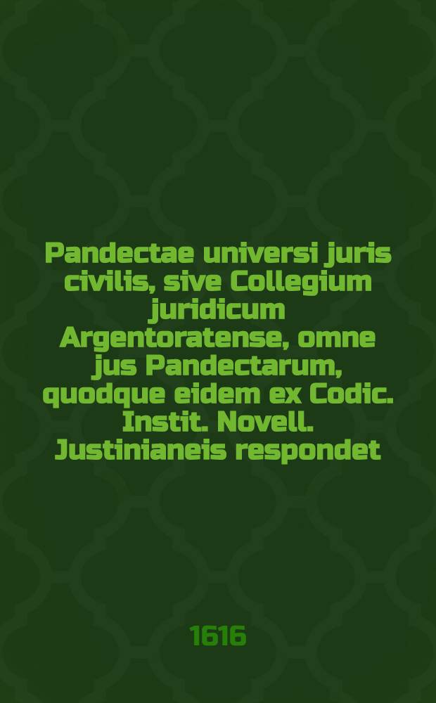 Pandectae universi juris civilis, sive Collegium juridicum Argentoratense, omne jus Pandectarum, quodque eidem ex Codic. Instit. Novell. Justinianeis respondet, una perpetuaque causarum methodo dispositum, cum supplemento juris tum canonici, tum novissimi ex imperial. constit. & forensibus observationibus, exhibens : Opus adornatum in Academia Argentoratensi a juris studiosis et candidatis ac recensitum cura Justi Mejeri, Noviomagensis, J.U.D. ..