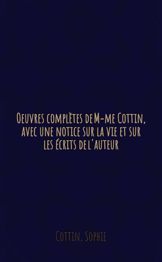 Oeuvres compl&egrave;tes de M-me Cottin, avec une notice sur la vie et sur les &eacute;crits de l'auteur