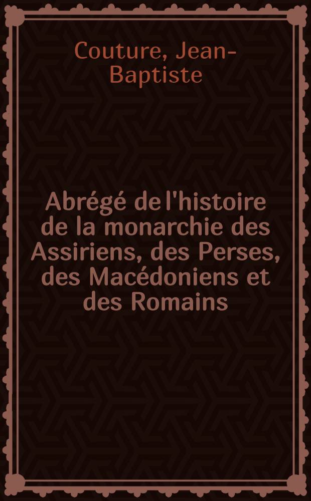 Abr&eacute;g&eacute; de l'histoire de la monarchie des Assiriens, des Perses, des Mac&eacute;doniens et des Romains