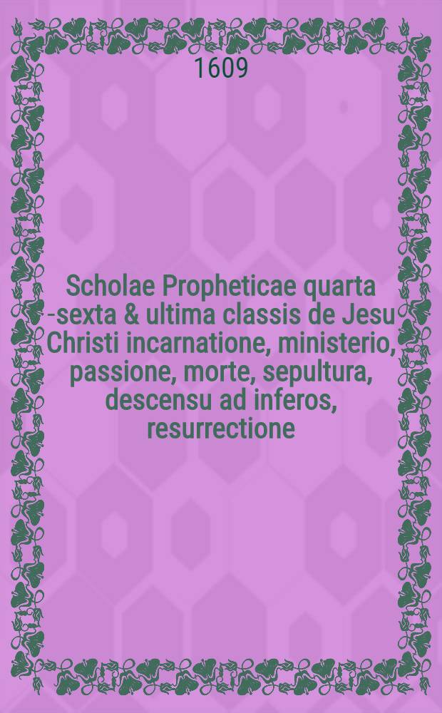 Scholae Propheticae quarta[-sexta & ultima] classis de Jesu Christi incarnatione, ministerio, passione, morte, sepultura, descensu ad inferos, resurrectione, ascensione ad coelos, sessione ad dexteram Dei, missione Spiritus Sancti, in qua coepta methodo exponuntur alia graviβima vaticinia octo ... a Daniele Cramero D. ... [4] : Quarta classis ...: De radice Iessaea, Esai II. V. 1.; De gloria templi secundi, Hagg. 2. V. 2.; De rege Asinae inequitante, Zachar. 9. V. 9.; De Jehovah justicia nostra, Ier. 23. V. 5. & cap. 33. V. 15.; De restauratione tabernaculi collapsi, Amos. 9. V. 11.; De agno Paschali, Exod. 12. per totum; De filio hominis coronato, totus Psalmus octavus; De monte Domus Domini exaltando, Esai. 2. vers. 2. Mich. 4. vers. 1. ...