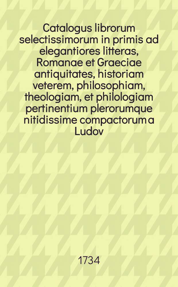Catalogus librorum selectissimorum in primis ad elegantiores litteras, Romanae et Graeciae antiquitates, historiam veterem, philosophiam, theologiam, et philologiam pertinentium plerorumque nitidissime compactorum a Ludov. Christiano Crellio, ... magno studio, et multis sumtibus comparatorum. qui facta auctione die XXXI. Mai. MDCCXXXIIII. in Collegii Rubri vaporario praesenti pecunia licentibus addicentur : Accedit pars altera librorum theologicorum et miscellaneorum