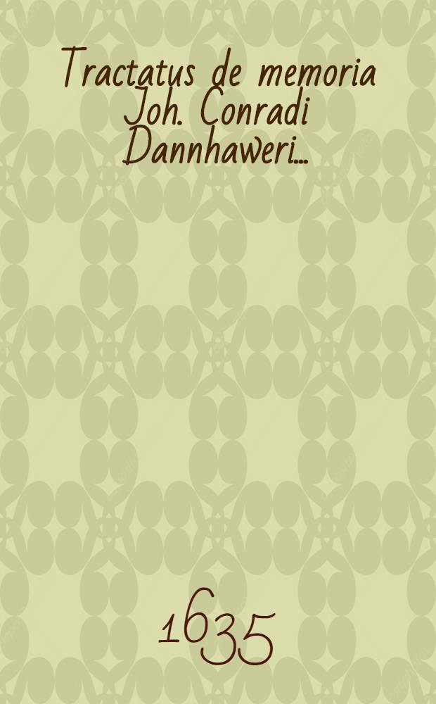 Tractatus de memoria Joh. Conradi Dannhaweri ...
