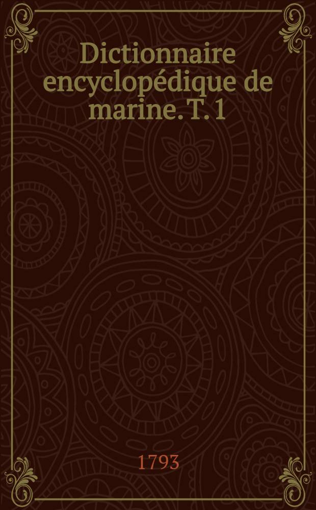 Dictionnaire encyclopédique de marine. T. 1 : [Abab-Dessus]