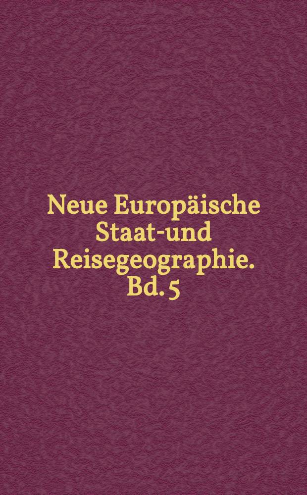Neue Europäische Staats- und Reisegeographie. Bd. 5 : Worinnen die Lande des Niederrheinischen und Fränkischen Kreises ausführlich vorgestellet werden