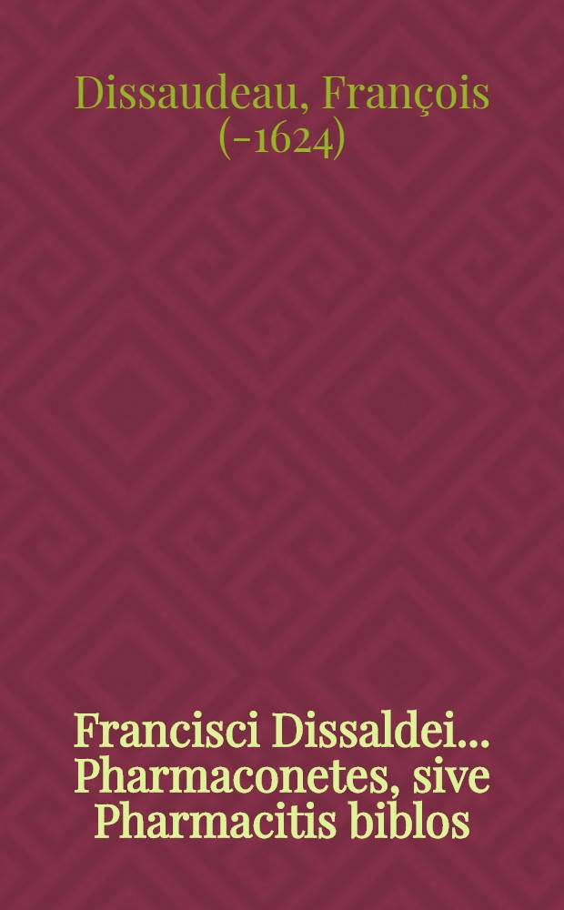 Francisci Dissaldei ... Pharmaconetes, sive Pharmacitis biblos : Liber continens pharmaca tam simplicia quam composita, quae in officinis parata habere debent pharmacopoei // ... Dispensatorium ...