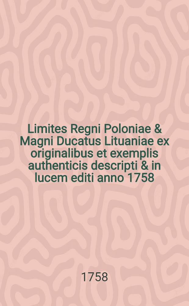 Limites Regni Poloniae & Magni Ducatus Lituaniae ex originalibus et exemplis authenticis descripti & in lucem editi anno 1758