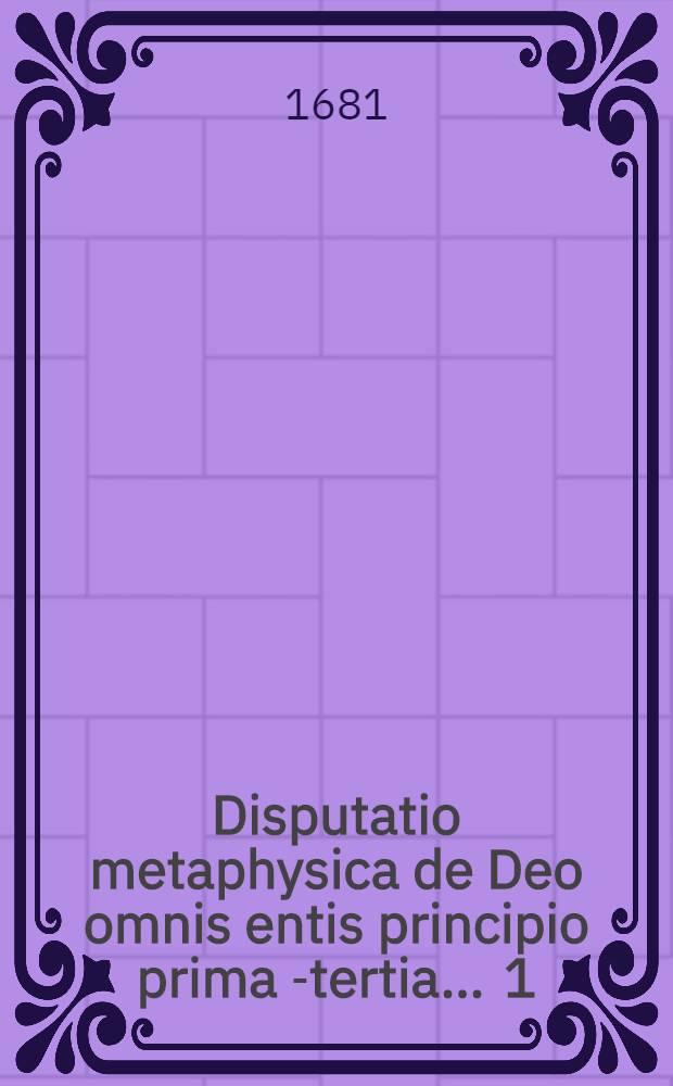 Disputatio metaphysica de Deo omnis entis principio prima[-tertia] ... [1] : ... quam ... praeses M. Christianus Dreier, Regiomonte Prussus, & respondens, Georgius Forster, Hollandia Prussus, ad diem XII. Julii anno M.DC.LXXXI. ...
