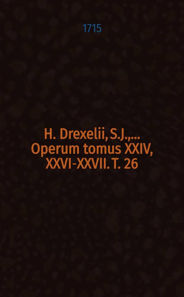 H. Drexelii, S.J., ... Operum tomus XXIV, [XXVI-XXVII]. T. 26 : ... David regius Psaltes descriptus & morali doctrina illustratus ...