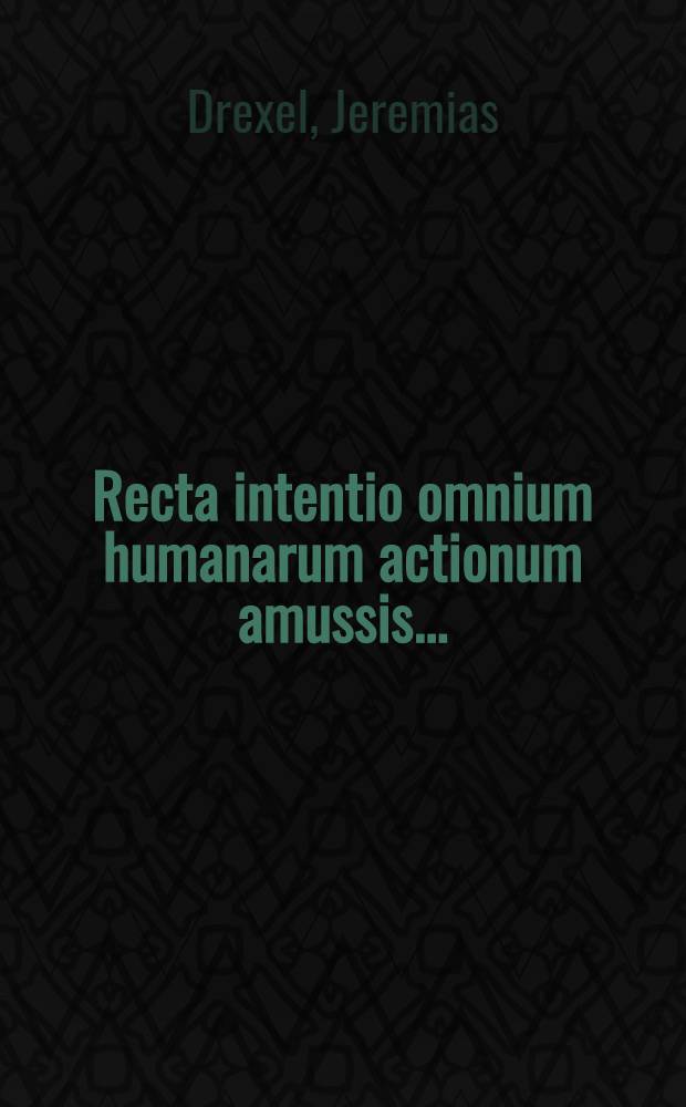 [Recta intentio omnium humanarum actionum amussis ...
