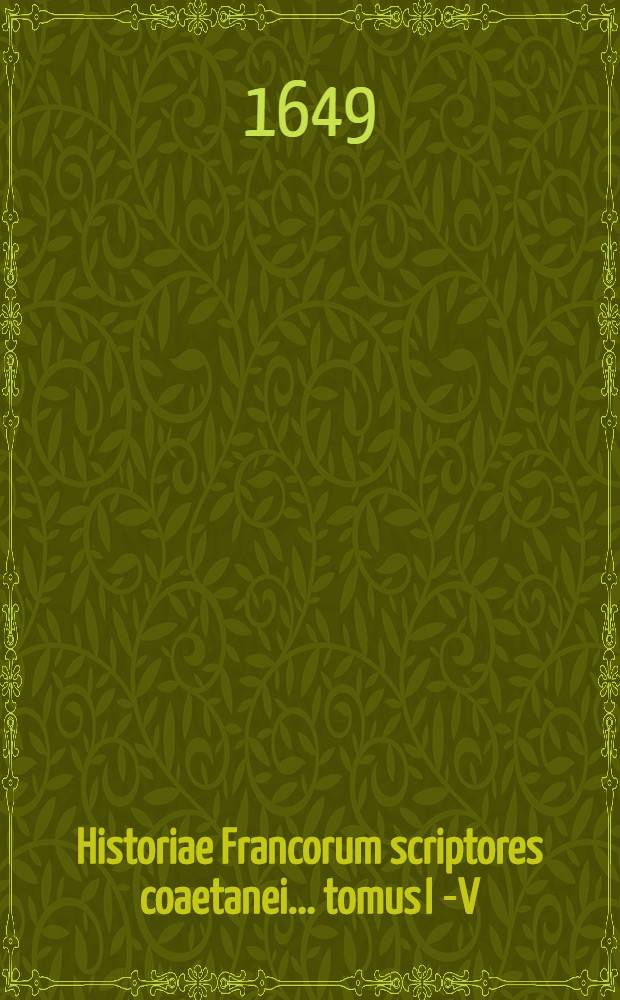 Historiae Francorum scriptores coaetanei ... tomus I[-V] : Quorum plurimi nunc primum ex variis codicis MSS. in lucem prodeunt Cum epistolis regum, reginarum, pontificum, ducum, comitum, abbatum, & aliis veteribus rerum Francicarum monumentis. T. 5 : A Philippo Augusto rege usque ad R. Philippi IV. dicti Pulchri tempora