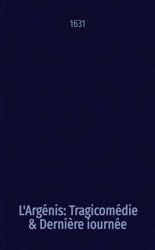 [L'Arg&eacute;nis : Tragicom&eacute;die & Derni&egrave;re iourn&eacute;e