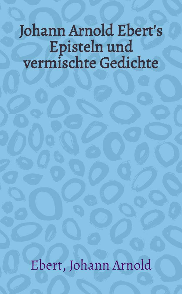 Johann Arnold Ebert's Episteln und vermischte Gedichte