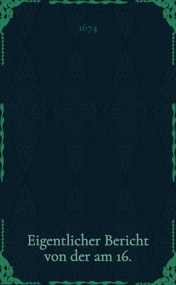 Eigentlicher Bericht von der am 16. (26.) Octobris dieses 1674ten Jahrs durch Ihre Hoheit Herrn Printzen von Uranien wiedereroberten Stadt Grave