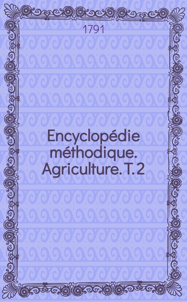 Encyclopédie méthodique. Agriculture. T. 2 : [Babeurre-Ceterée]