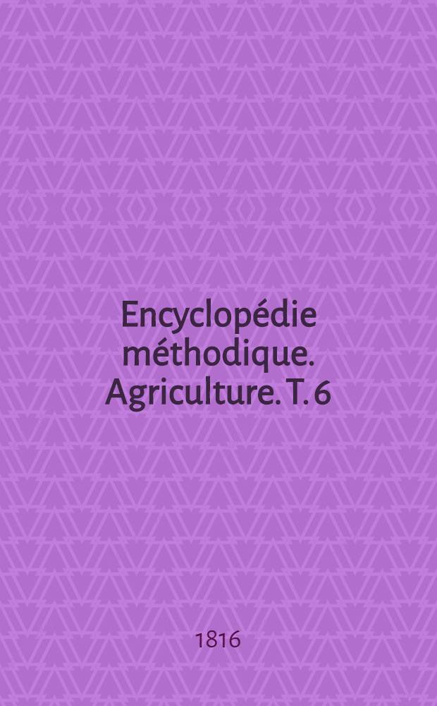 Encyclopédie méthodique. Agriculture. T. 6 : [Pommelière-Zuccagni]