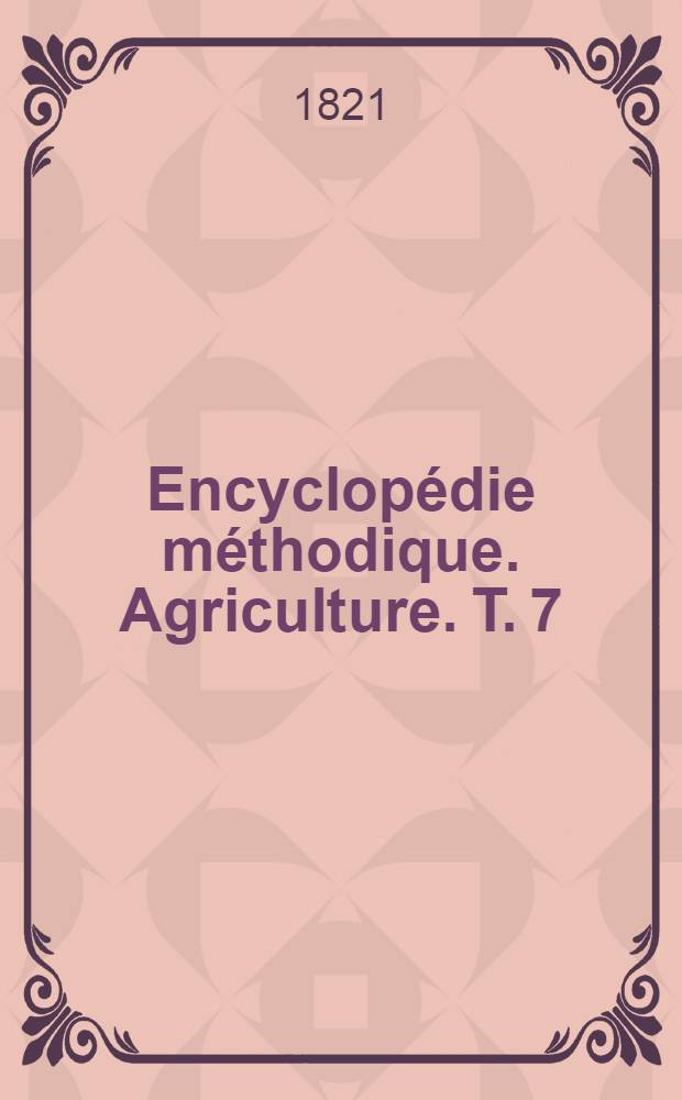 Encyclop&eacute;die m&eacute;thodique. Agriculture. T. 7 : Dictionnaire de la culture des arbres et de l'am&eacute;nagement des for&ecirc;ts