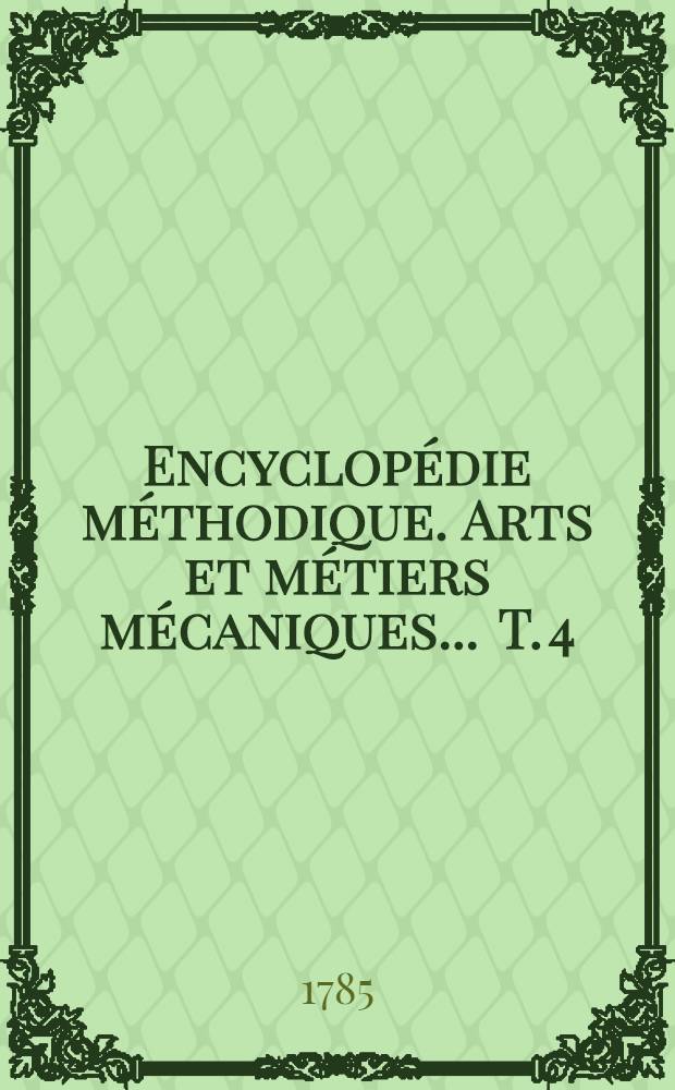 Encyclop&eacute;die m&eacute;thodique. Arts et m&eacute;tiers m&eacute;caniques ... T. 4 : [Instrumens-Menuiserie]