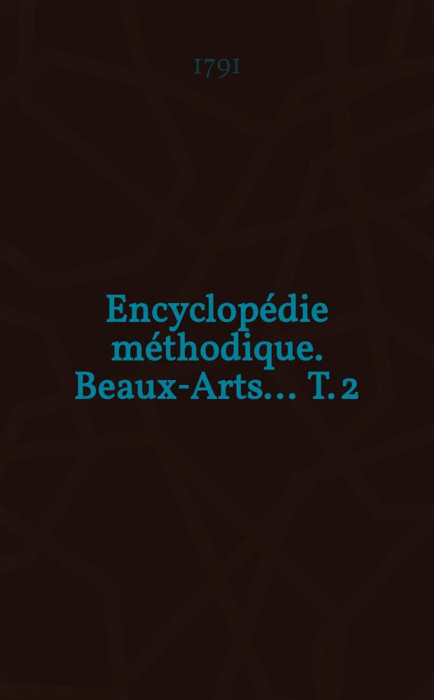Encyclopédie méthodique. Beaux-Arts ... T. 2 : [Peintres-Yeux]